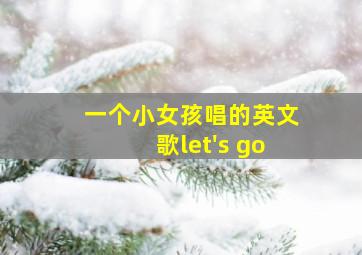 一个小女孩唱的英文歌let's go